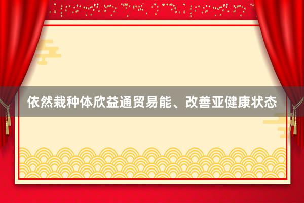 依然栽种体欣益通贸易能、改善亚健康状态
