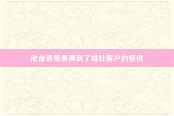欣益通贸易得到了雄壮客户的招供