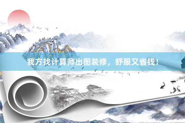 我方找计算师出图装修，舒服又省钱！