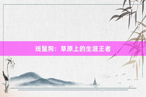 斑鬣狗：草原上的生涯王者